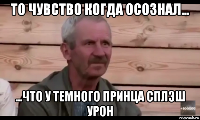 то чувство когда осознал... ...что у темного принца сплэш урон, Мем  Охуевающий дед