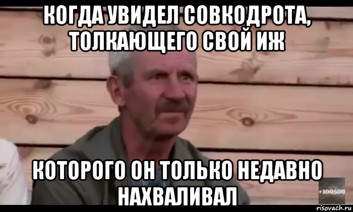 когда увидел совкодрота, толкающего свой иж которого он только недавно нахваливал, Мем  Охуевающий дед