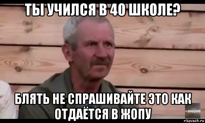 ты учился в 40 школе? блять не спрашивайте это как отдаётся в жопу, Мем  Охуевающий дед