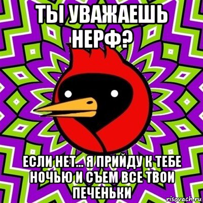 ты уважаешь нерф? если нет... я прийду к тебе ночью и съем все твои печеньки, Мем Омская птица