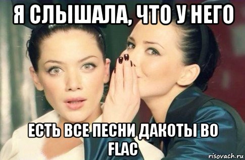 я слышала, что у него есть все песни дакоты во flac, Мем  Он