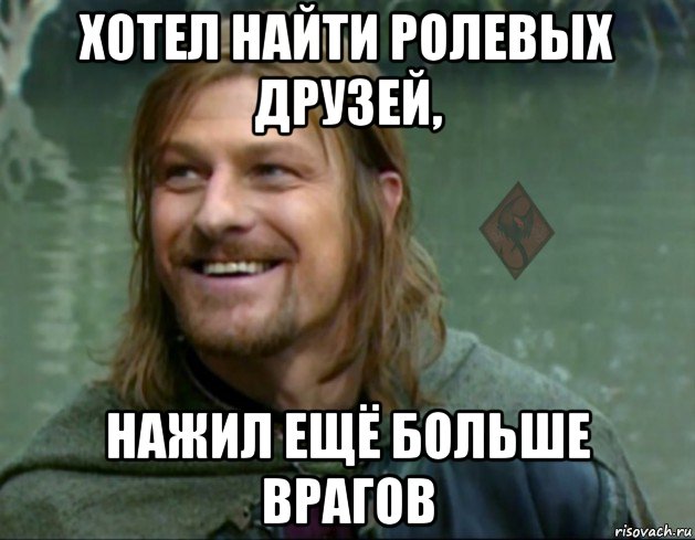 хотел найти ролевых друзей, нажил ещё больше врагов, Мем ОР Тролль Боромир