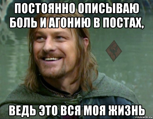 постоянно описываю боль и агонию в постах, ведь это вся моя жизнь, Мем ОР Тролль Боромир