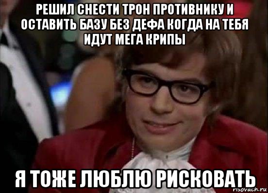 решил снести трон противнику и оставить базу без дефа когда на тебя идут мега крипы я тоже люблю рисковать, Мем Остин Пауэрс (я тоже люблю рисковать)