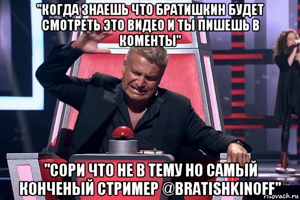 ''когда знаешь что братишкин будет смотреть это видео и ты пишешь в коменты'' ''сори что не в тему но самый конченый стример @bratishkinoff'', Мем   Отчаянный Агутин