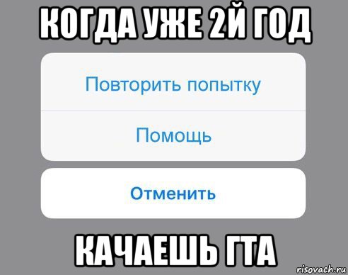 когда уже 2й год качаешь гта, Мем Отменить Помощь Повторить попытку