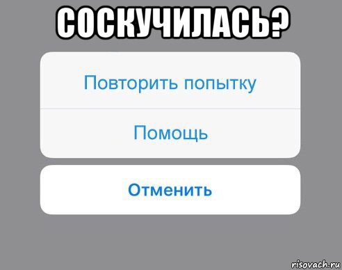 соскучилась? , Мем Отменить Помощь Повторить попытку