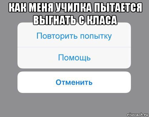 как меня училка пытается выгнать с класа , Мем Отменить Помощь Повторить попытку