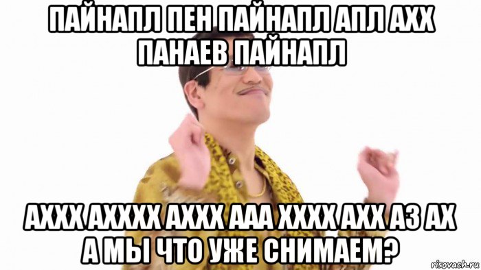 пайнапл пен пайнапл апл ахх панаев пайнапл аххх ахххх аххх ааа хххх ахх аз ах а мы что уже снимаем?, Мем    PenApple