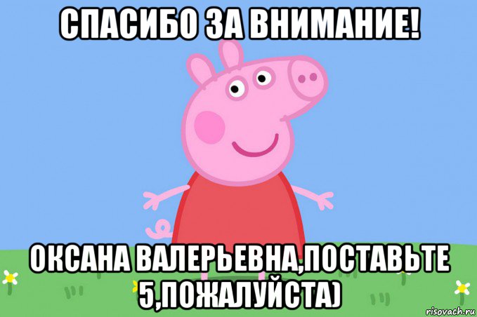 спасибо за внимание! оксана валерьевна,поставьте 5,пожалуйста), Мем Пеппа