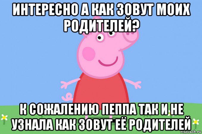 интересно а как зовут моих родителей? к сожалению пеппа так и не узнала как зовут её родителей, Мем Пеппа