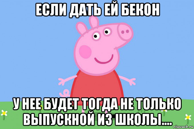 если дать ей бекон у нее будет тогда не только выпускной из школы...., Мем Пеппа