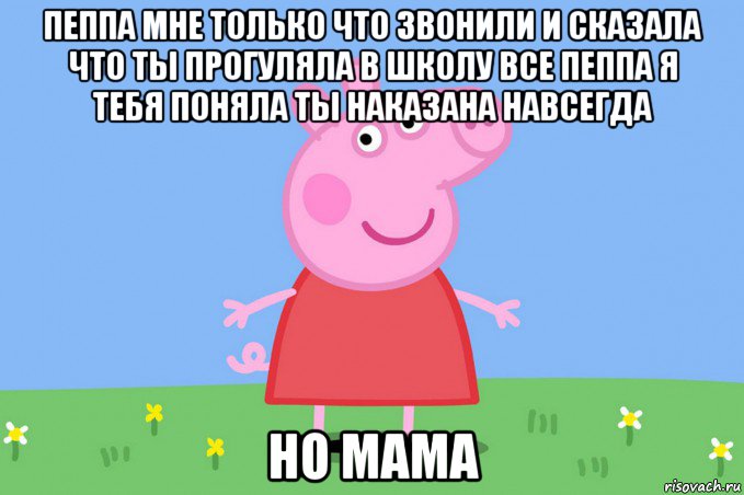 пеппа мне только что звонили и сказала что ты прогуляла в школу все пеппа я тебя поняла ты наказана навсегда но мама, Мем Пеппа