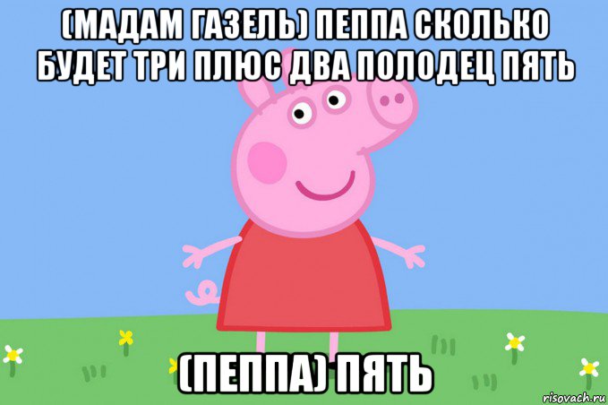 (мадам газель) пеппа сколько будет три плюс два полодец пять (пеппа) пять, Мем Пеппа