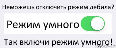 Неможешь отключить режим дебила? Режим умного Так включи режим умного!, Комикс Переключатель