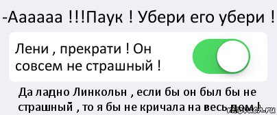 -Аааааа !!!Паук ! Убери его убери ! Лени , прекрати ! Он совсем не страшный ! Да ладно Линкольн , если бы он был бы не страшный , то я бы не кричала на весь дом !, Комикс Переключатель