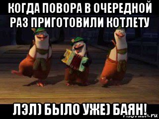 когда повора в очередной раз приготовили котлету лэл) было уже) баян!, Мем  Пингвиний баян