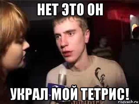 нет это он украл мой тетрис!