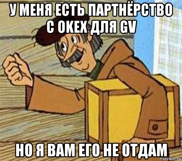 у меня есть партнёрство с okex для gv но я вам его не отдам, Мем Почтальон Печкин