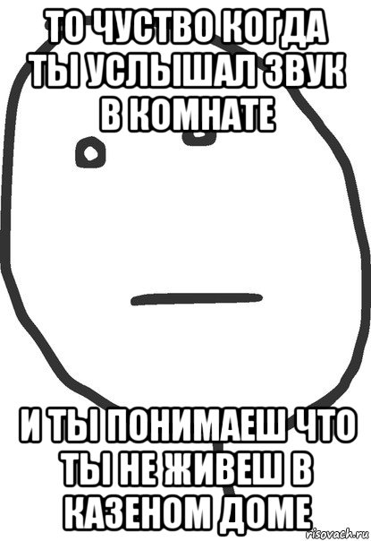 то чуство когда ты услышал звук в комнате и ты понимаеш что ты не живеш в казеном доме, Мем покер фейс