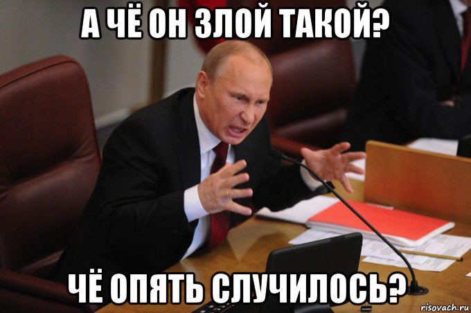 а чё он злой такой? чё опять случилось?, Мем Путин очень злой