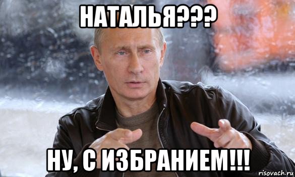 наталья??? ну, с избранием!!!, Мем Путин