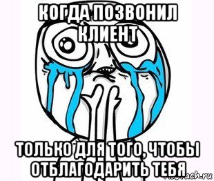 когда позвонил клиент только для того, чтобы отблагодарить тебя, Мем радость