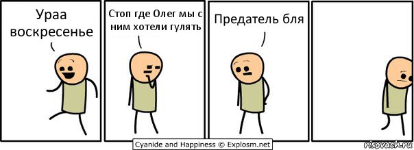 Ураа воскресенье Стоп где Олег мы с ним хотели гулять Предатель бля