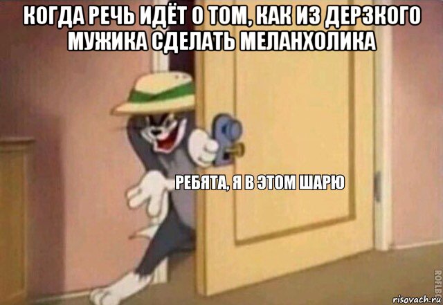 когда речь идёт о том, как из дерзкого мужика сделать меланхолика , Мем    Ребята я в этом шарю