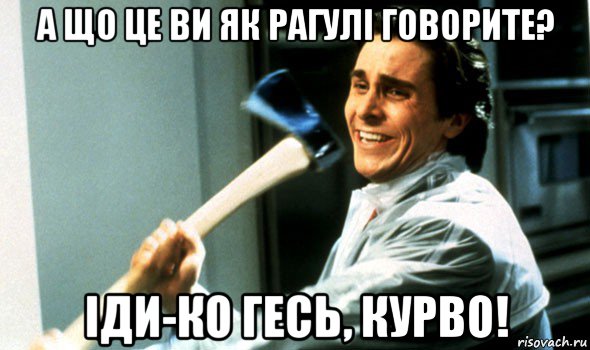 а що це ви як рагулі говорите? іди-ко гесь, курво!, Мем Психопат с топором