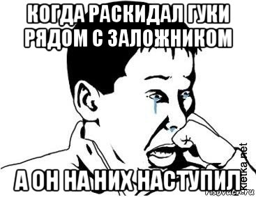 когда раскидал гуки рядом с заложником а он на них наступил