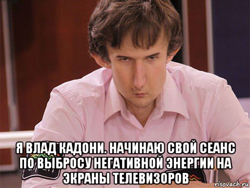  я влад кадони. начинаю свой сеанс по выбросу негативной энергии на экраны телевизоров, Мем Сергей Курякин