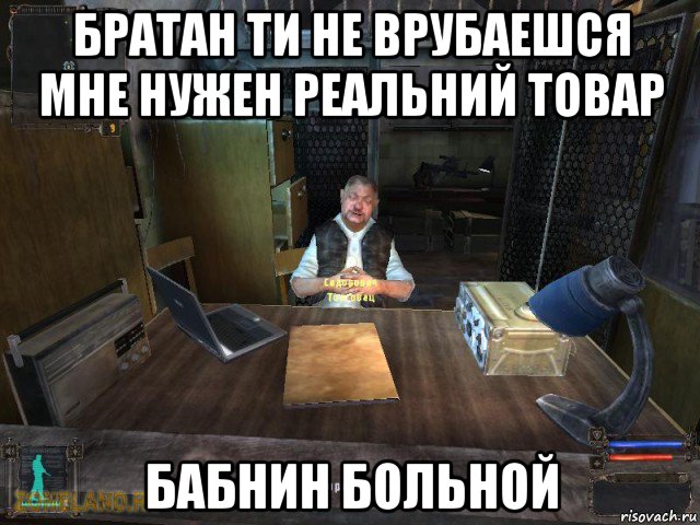 братан ти не врубаешся мне нужен реальний товар бабнин больной, Мем Сидорович