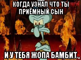 когда узнал что ты приёмный сын и у тебя жопа бамбит, Мем злой сквидвард