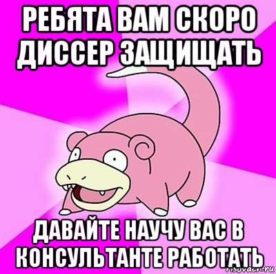 ребята вам скоро диссер защищать давайте научу вас в консультанте работать, Мем слоупок