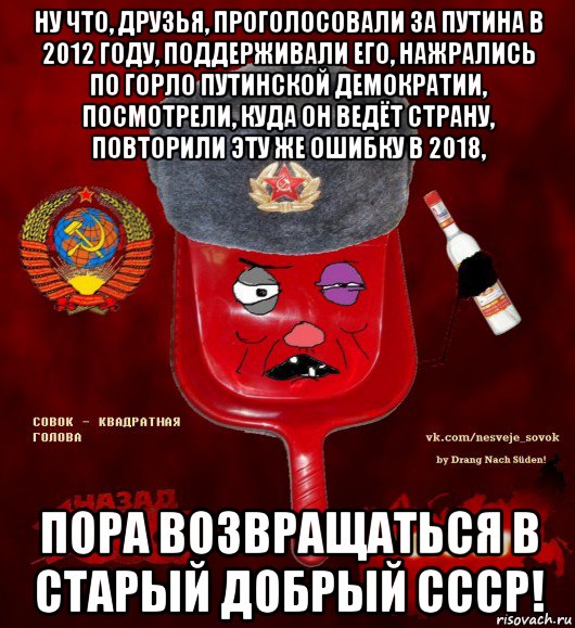 ну что, друзья, проголосовали за путина в 2012 году, поддерживали его, нажрались по горло путинской демократии, посмотрели, куда он ведёт страну, повторили эту же ошибку в 2018, пора возвращаться в старый добрый ссср!, Мем  совок - квадратная голова