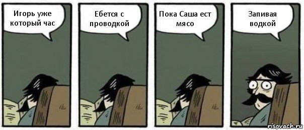 Игорь уже который час Ебется с проводкой Пока Саша ест мясо Запивая водкой, Комикс Staredad