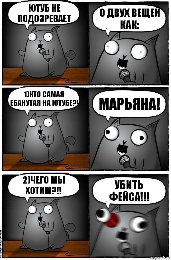 Ютуб не подозревает о двух вещей как: 1)Кто самая ебанутая на ютубе?! Марьяна! 2)Чего мы хотим?!! Убить ФЕЙСА!!!