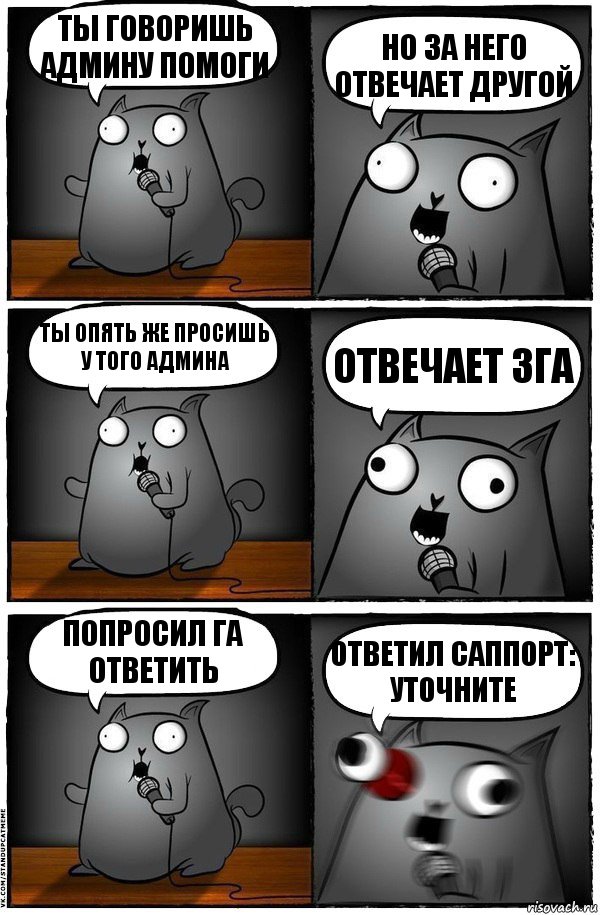 Ты говоришь Админу помоги Но за него отвечает другой Ты опять же просишь у того админа Отвечает ЗГА Попросил ГА ответить Ответил Саппорт: УТОЧНИТЕ