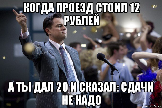 когда проезд стоил 12 рублей а ты дал 20 и сказал: сдачи не надо