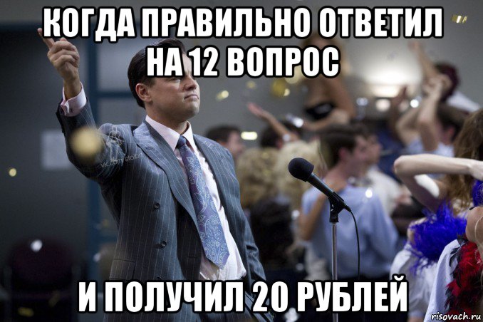 когда правильно ответил на 12 вопрос и получил 20 рублей