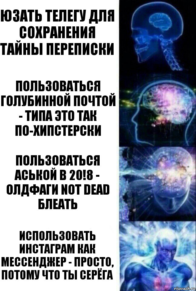 Юзать телегу для сохранения тайны переписки Пользоваться голубинной почтой - типа это так по-хипстерски Пользоваться аськой в 20!8 - олдфаги not dead блеать Использовать инстаграм как мессенджер - просто, потому что ты Серёга, Комикс  Сверхразум