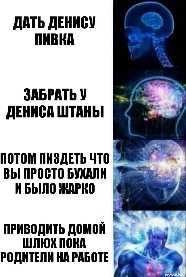 Дать Денису пивка Забрать у Дениса штаны Потом пиздеть что вы просто бухали и было жарко Приводить домой шлюх пока родители на работе, Комикс  Сверхразум