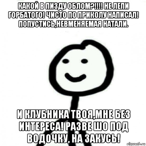 какой в пизду облом?!!!! не лепи горбатого! чисто по приколу написал! попустись,невменяемая натали. и клубника твоя,мне без интереса! разве шо под водочку, на закусь!, Мем Теребонька (Диб Хлебушек)