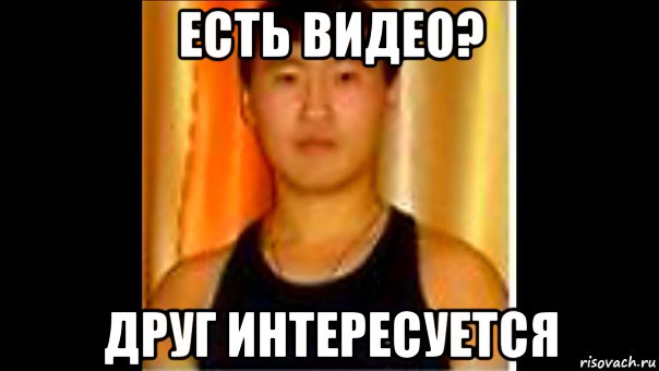 есть видео? друг интересуется