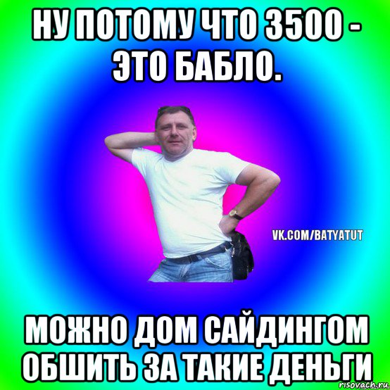 ну потому что 3500 - это бабло. можно дом сайдингом обшить за такие деньги