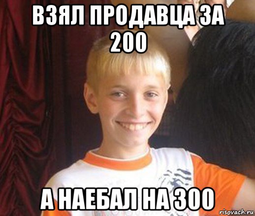 взял продавца за 200 а наебал на 300