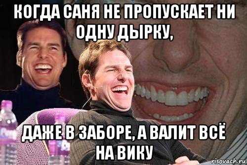 когда саня не пропускает ни одну дырку, даже в заборе, а валит всё на вику, Мем том круз