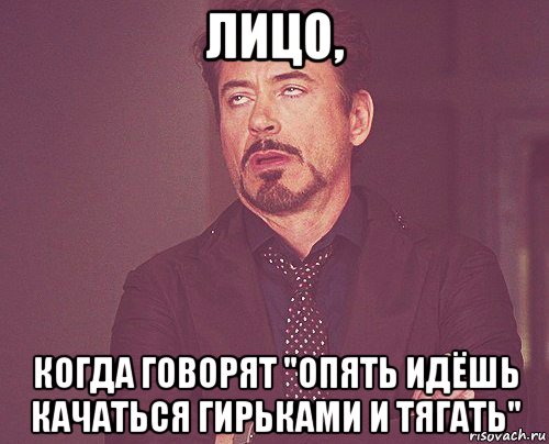 лицо, когда говорят "опять идёшь качаться гирьками и тягать", Мем твое выражение лица