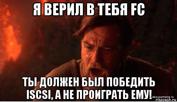 я верил в тебя fc ты должен был победить iscsi, а не проиграть ему!, Мем ты был мне как брат